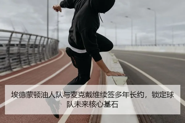 埃德蒙顿油人队与麦克戴维续签多年长约，锁定球队未来核心基石