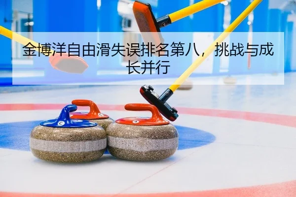 金博洋自由滑失误排名第八，挑战与成长并行